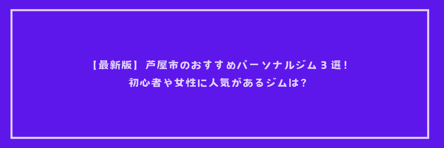 【最新版】芦屋市のおすすめパーソナルジム３選！初心者や女性に人気があるジムは？